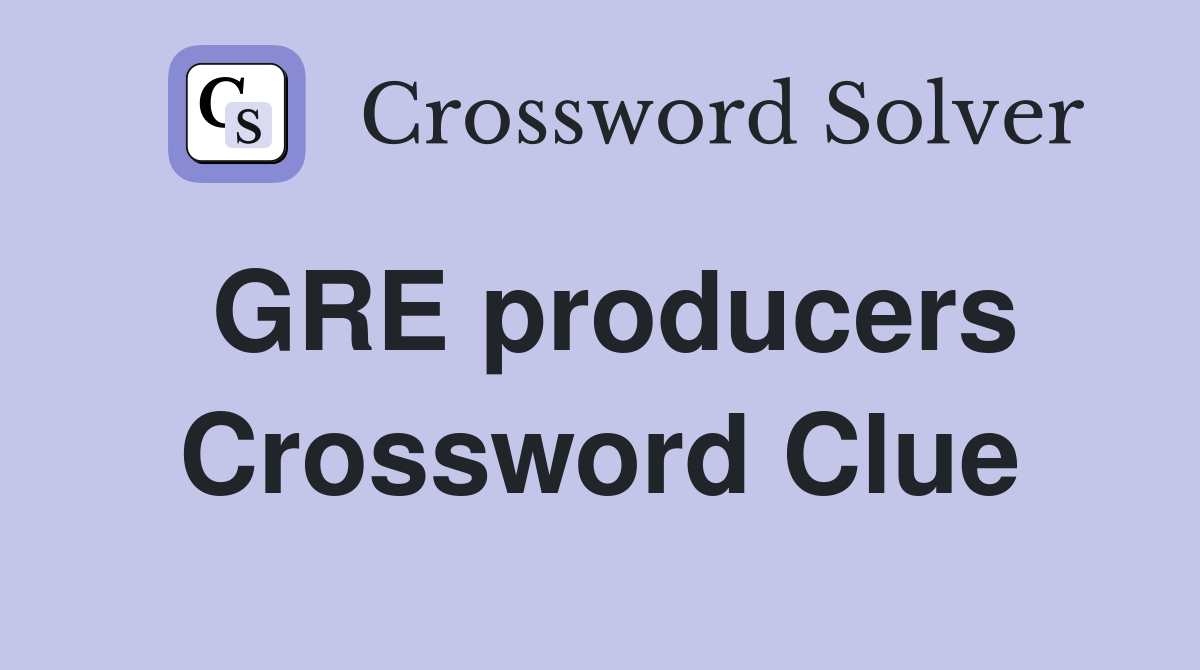 GRE producers Crossword Clue