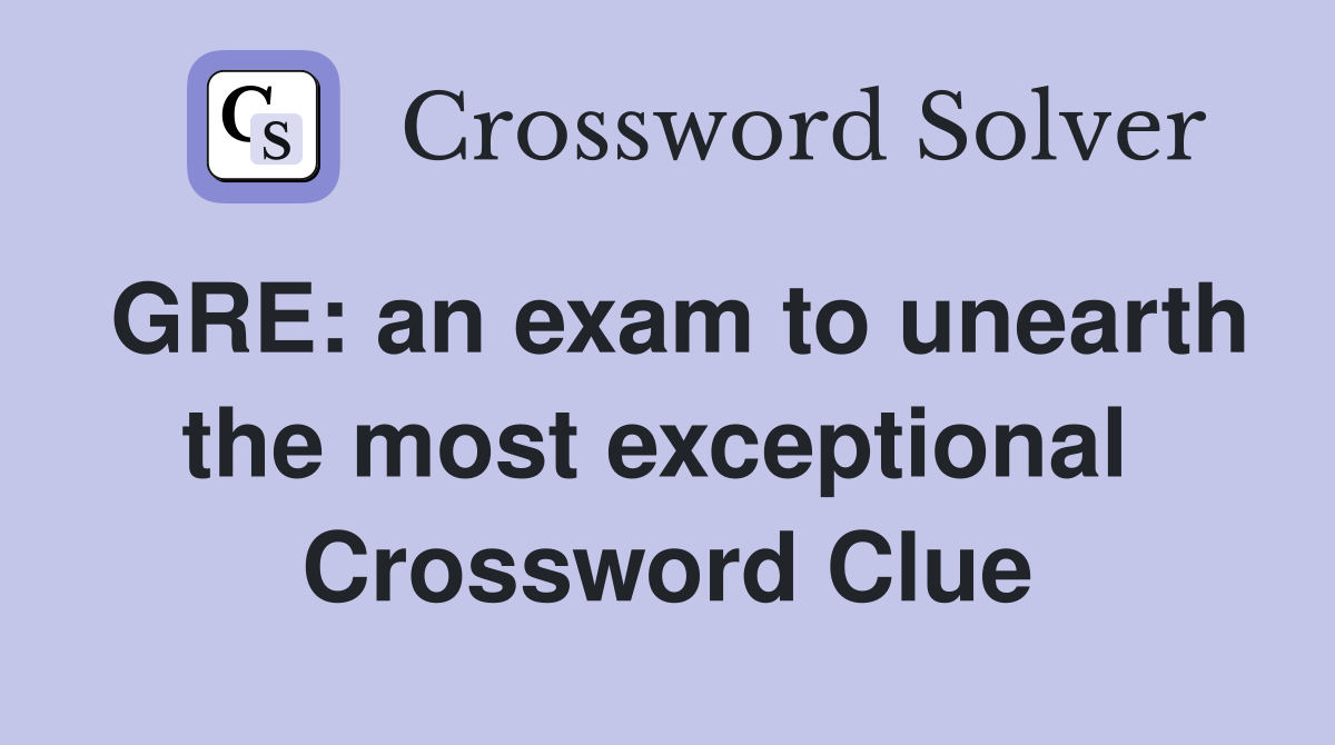 GRE: an exam to unearth the most exceptional  Crossword Clue