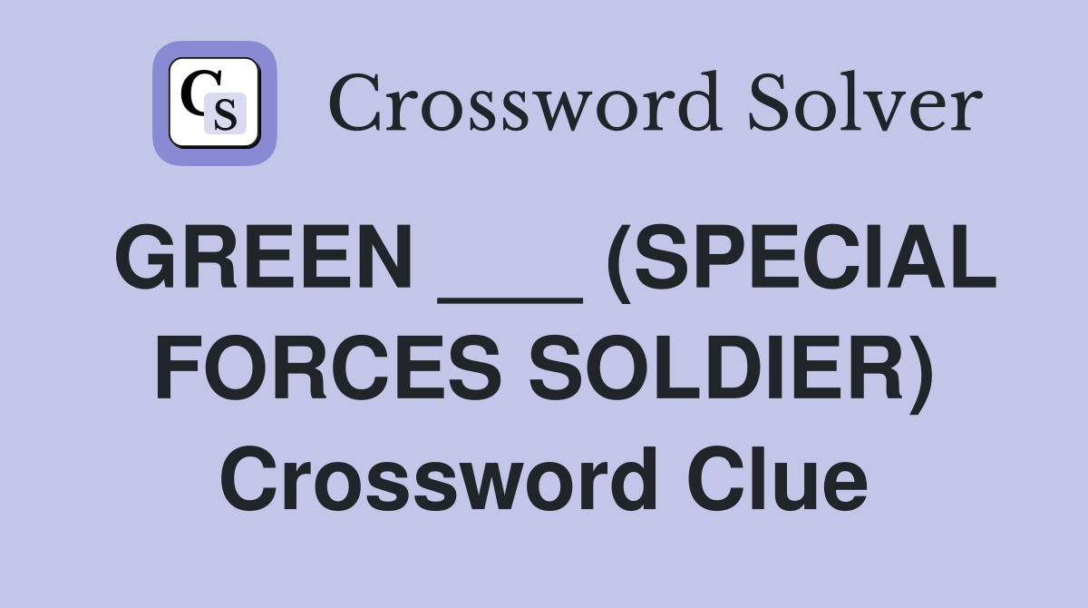 GREEN ___ (SPECIAL FORCES SOLDIER) Crossword Clue