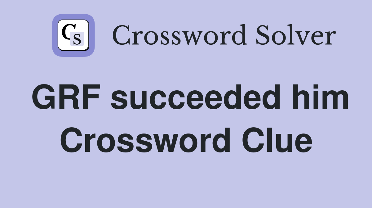 GRF succeeded him Crossword Clue