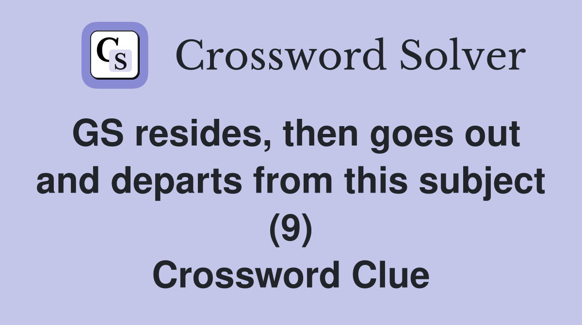 GS resides, then goes out and departs from this subject (9) Crossword Clue
