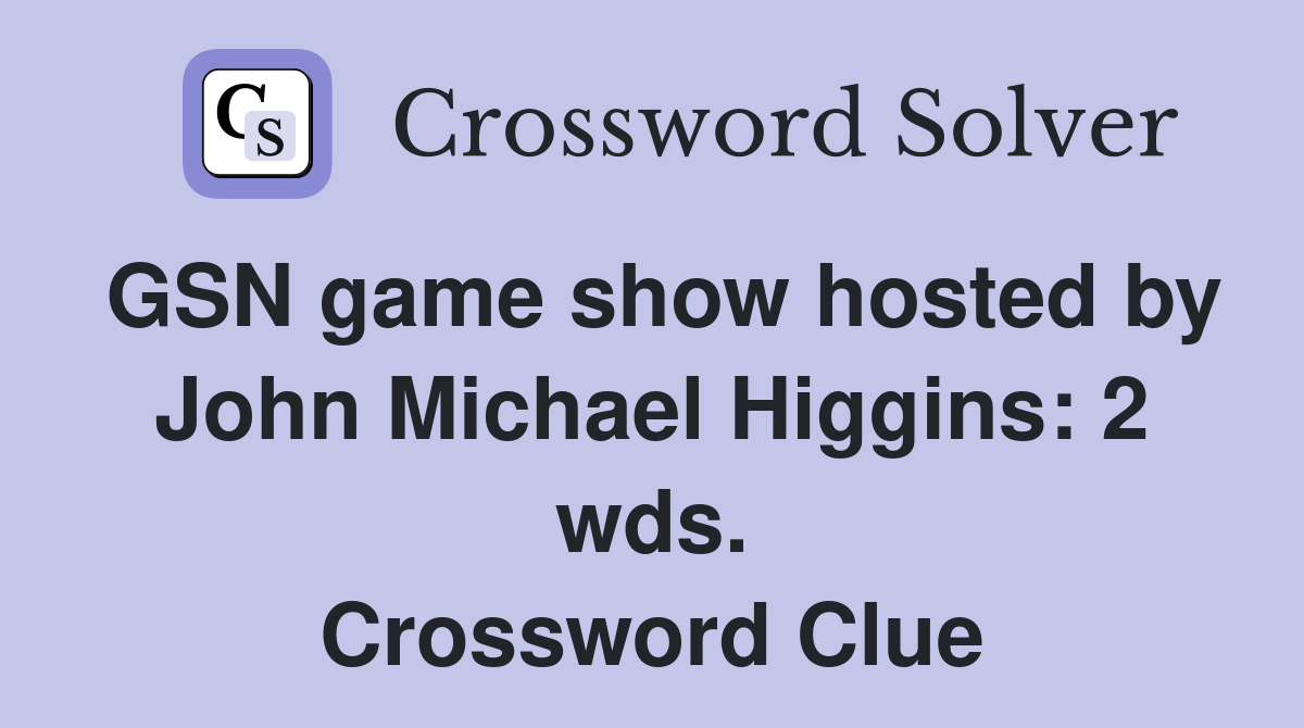 GSN game show hosted by John Michael Higgins: 2 wds. Crossword Clue