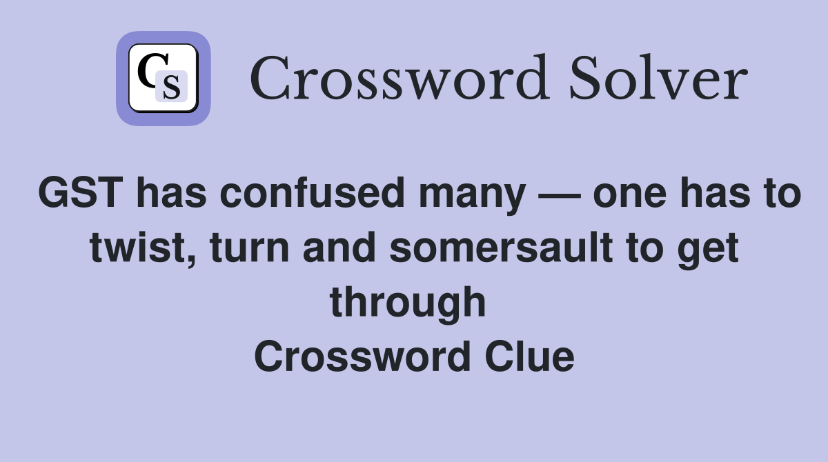 GST has confused many — one has to twist, turn and somersault to get through  Crossword Clue