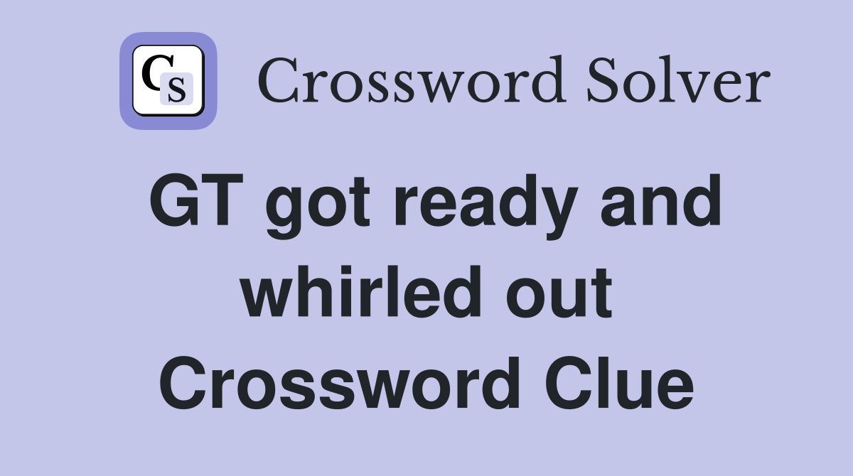 GT got ready and whirled out Crossword Clue