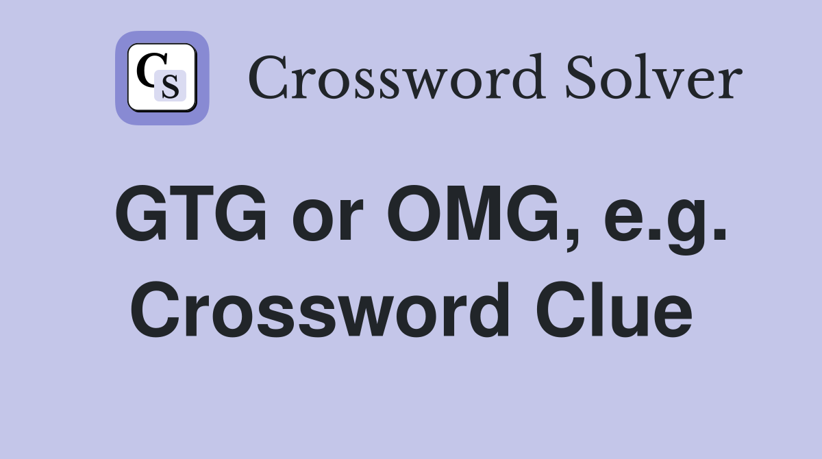 GTG or OMG, e.g. Crossword Clue