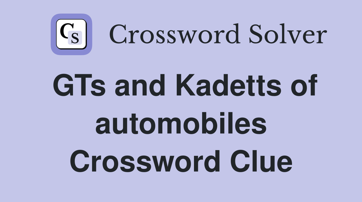 GTs and Kadetts of automobiles Crossword Clue