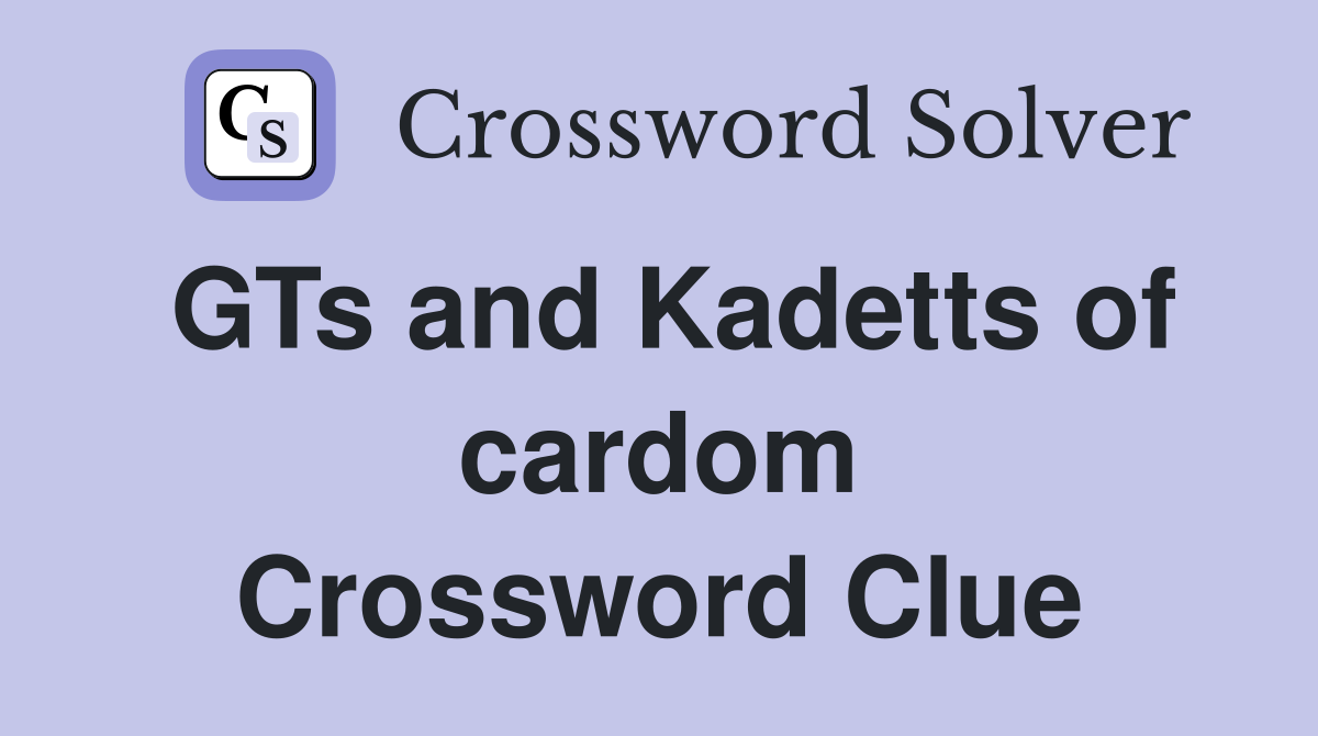 GTs and Kadetts of cardom Crossword Clue