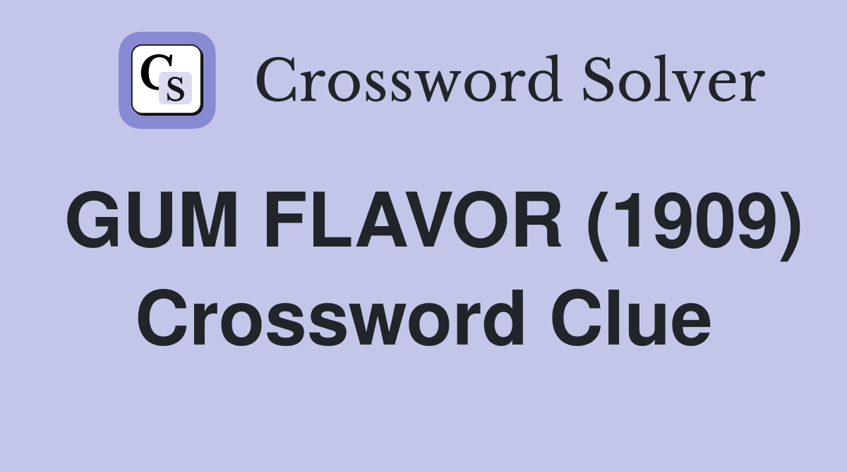 GUM FLAVOR (1909) Crossword Clue
