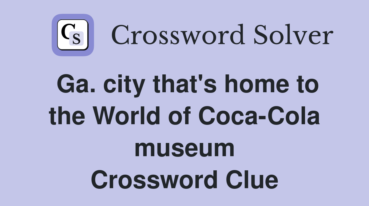 Ga. city that's home to the World of Coca-Cola museum Crossword Clue