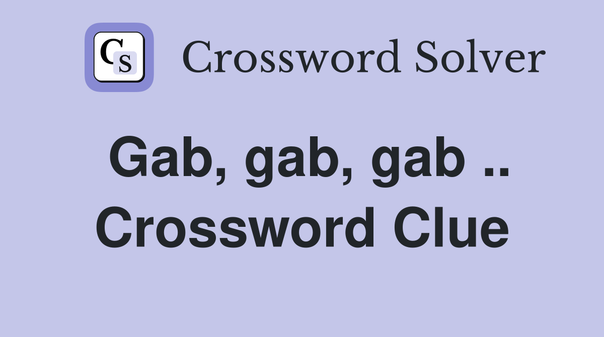 Gab, gab, gab .. Crossword Clue