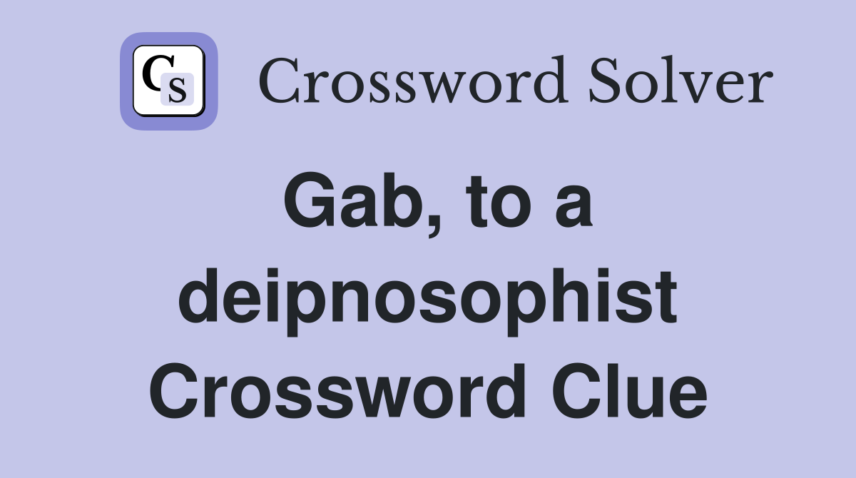Gab, to a deipnosophist Crossword Clue