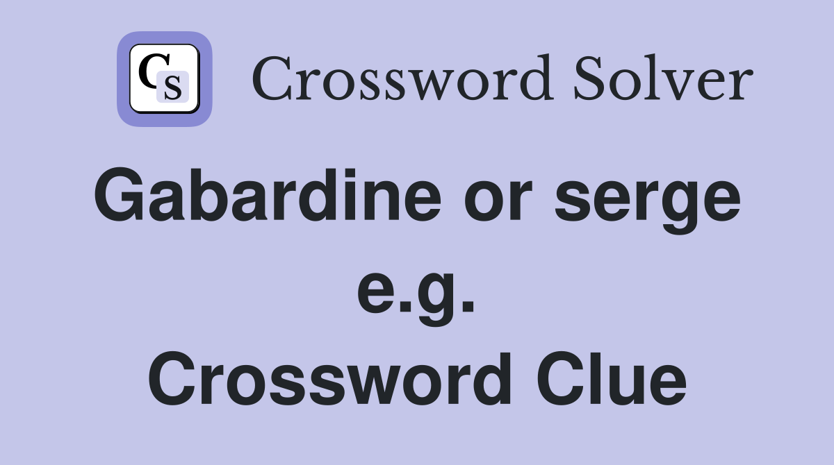 Gabardine or serge  e.g. Crossword Clue