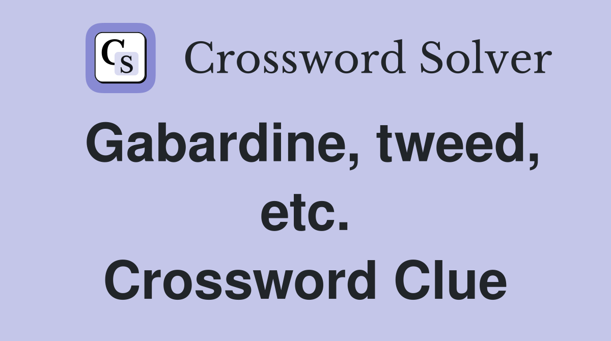 Gabardine, tweed, etc. Crossword Clue