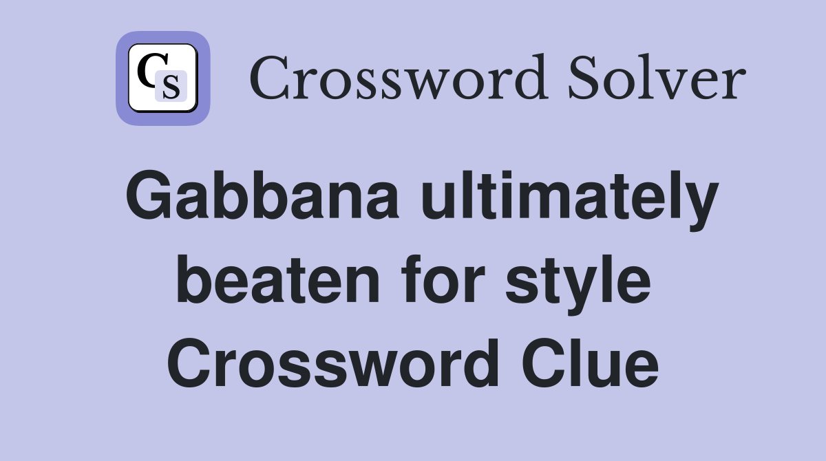 Gabbana ultimately beaten for style Crossword Clue