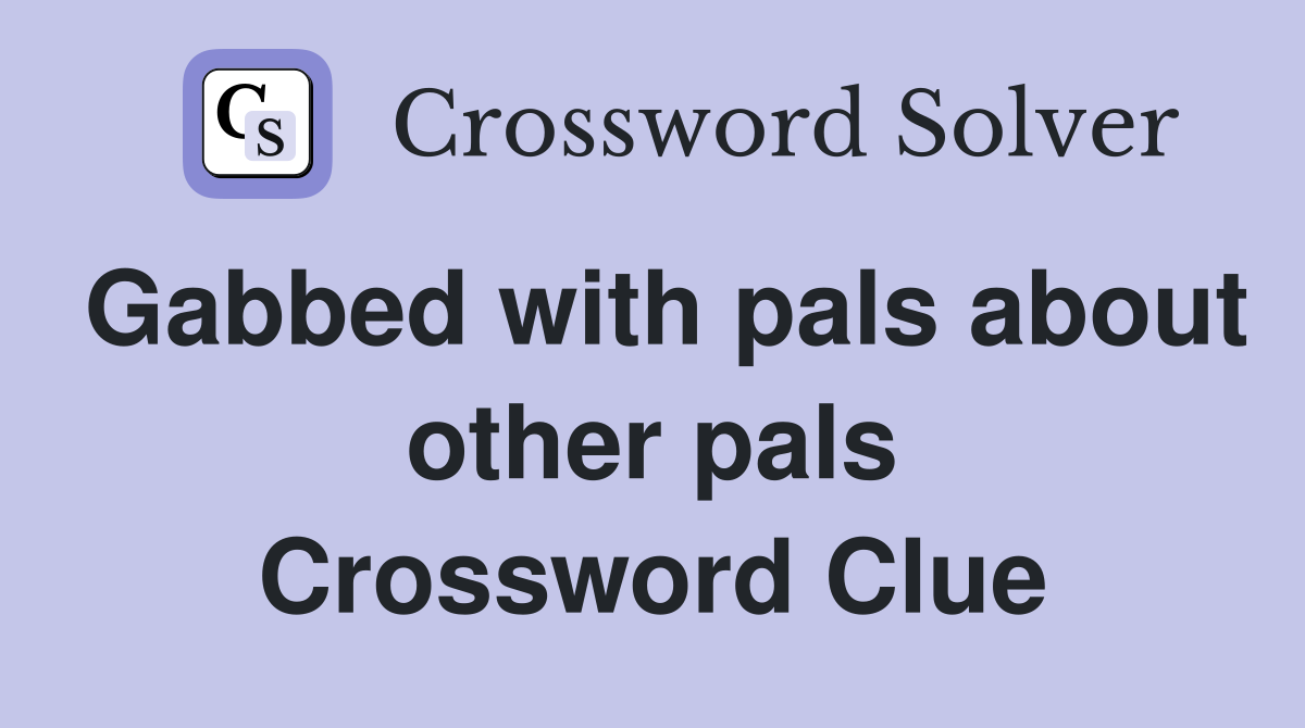 Gabbed with pals about other pals Crossword Clue