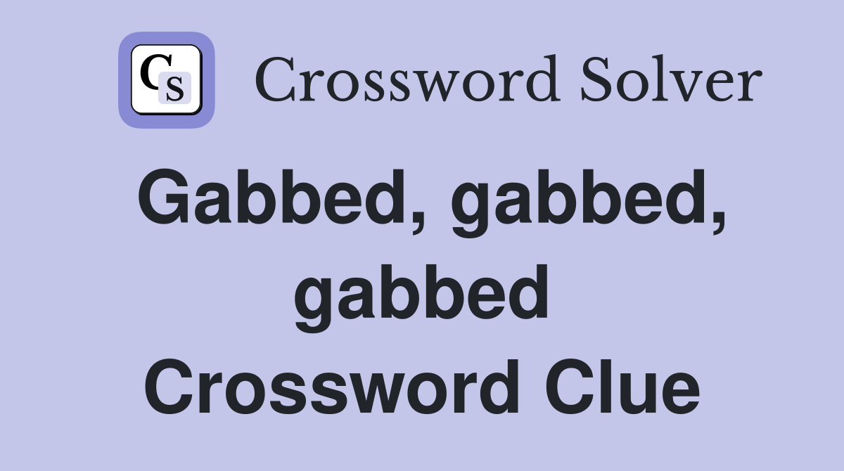 Gabbed, gabbed, gabbed Crossword Clue