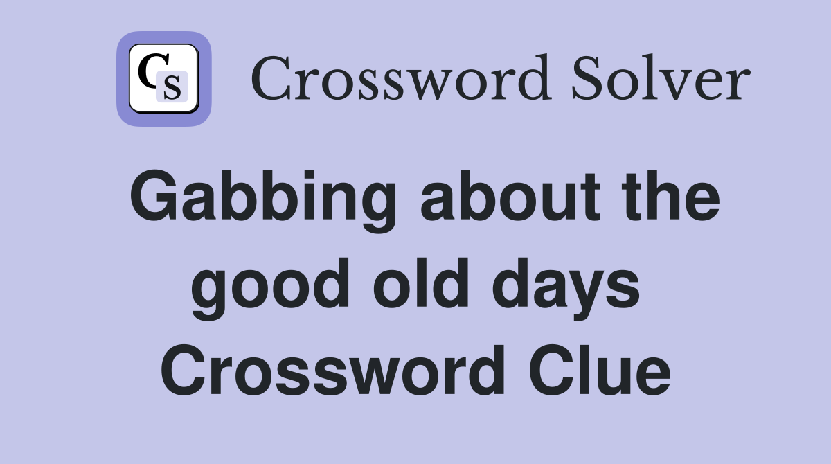 Gabbing about the good old days Crossword Clue