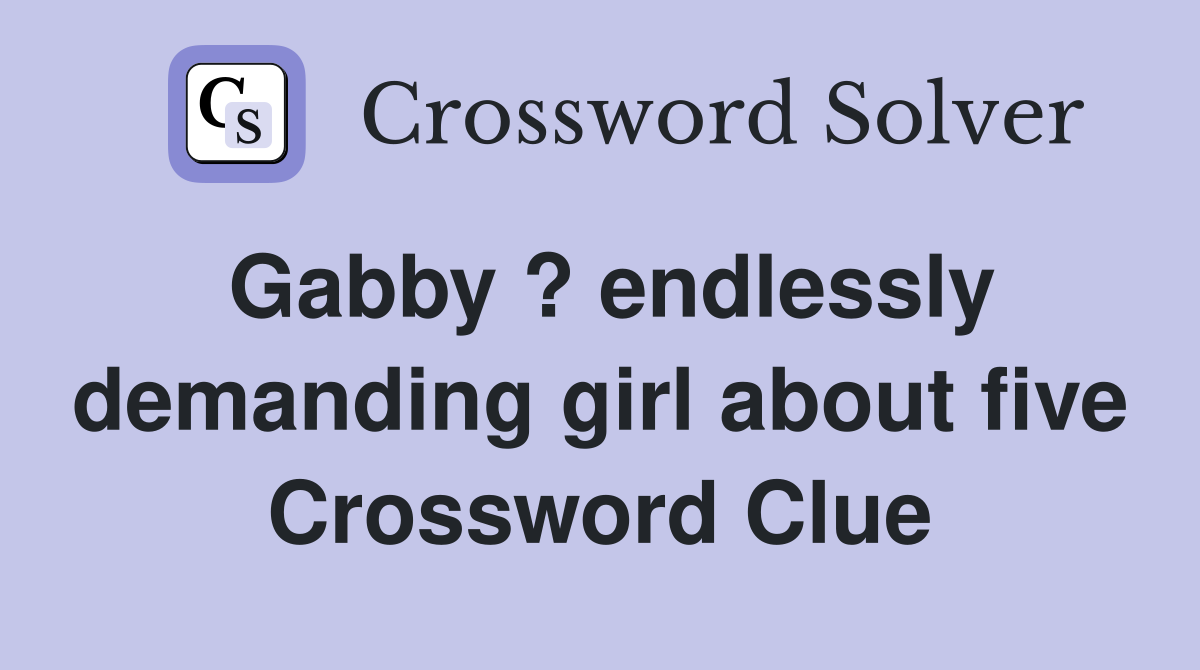 Gabby ? endlessly demanding girl about five Crossword Clue