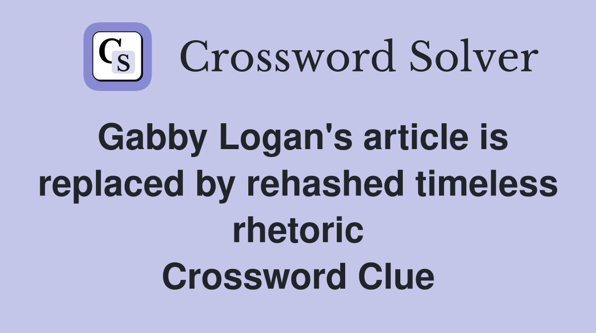 Gabby Logan's article is replaced by rehashed timeless rhetoric Crossword Clue
