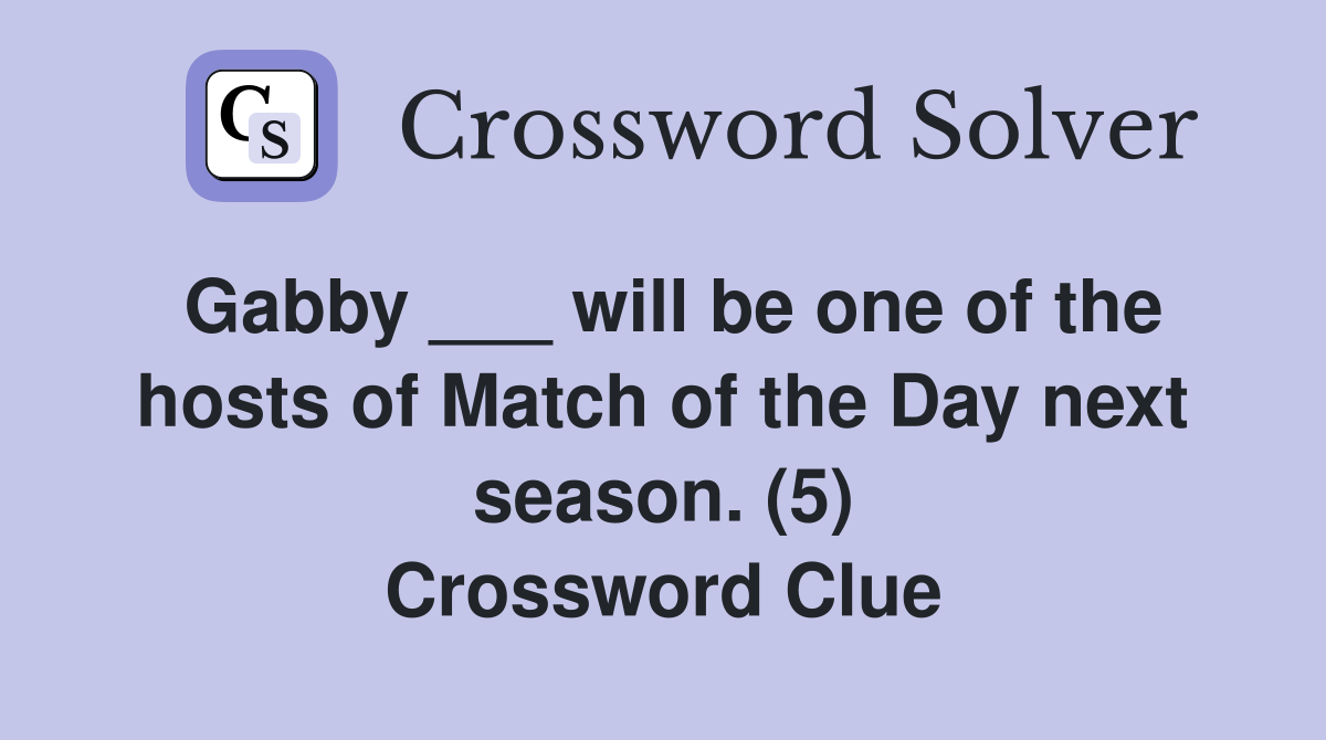 Gabby ___ will be one of the hosts of Match of the Day next season. (5) Crossword Clue