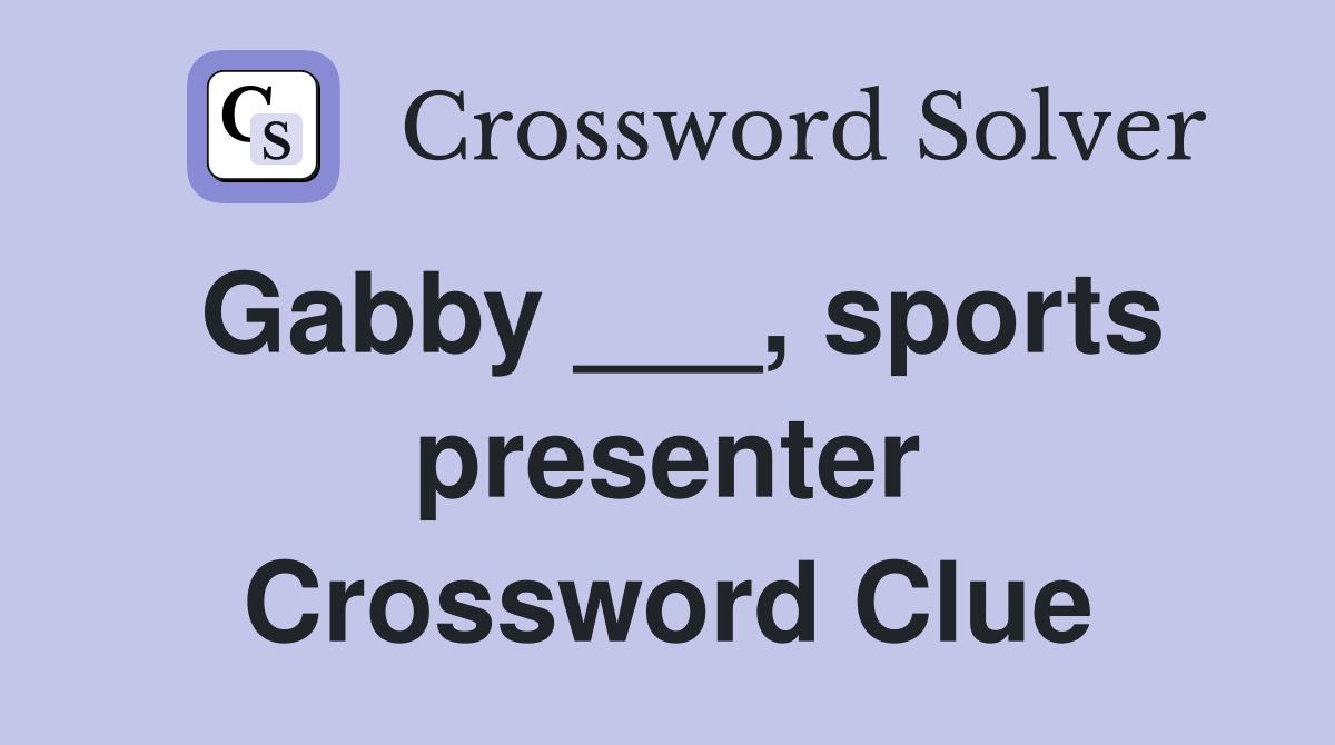 Gabby ___, sports presenter Crossword Clue