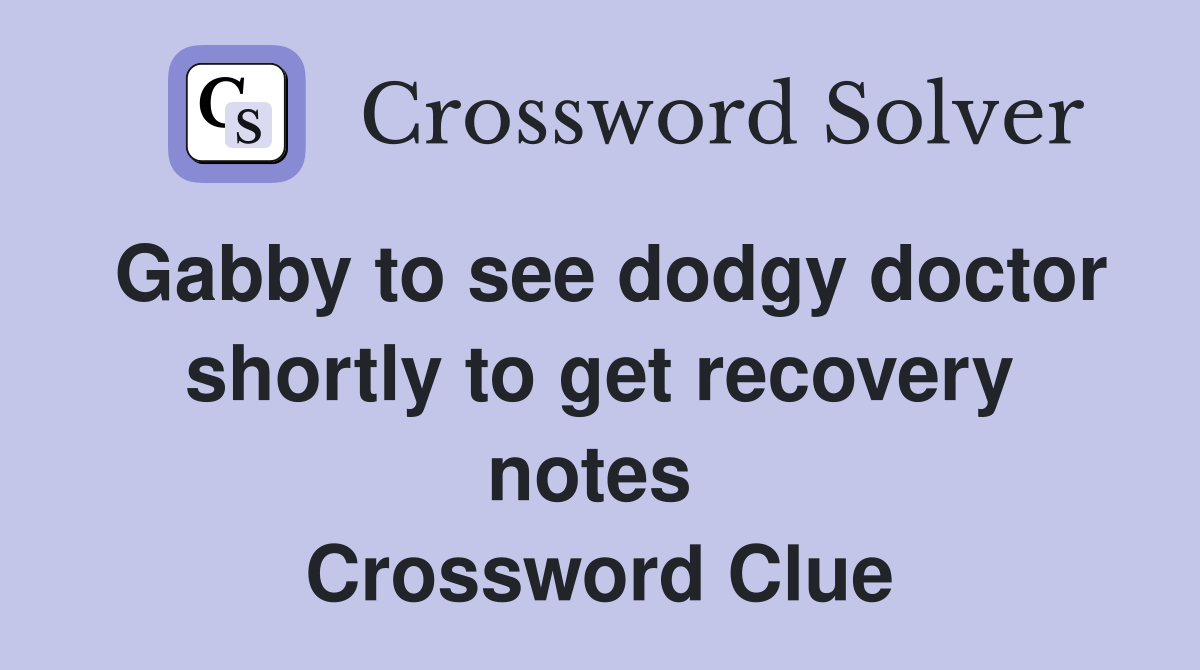 Gabby to see dodgy doctor shortly to get recovery notes  Crossword Clue