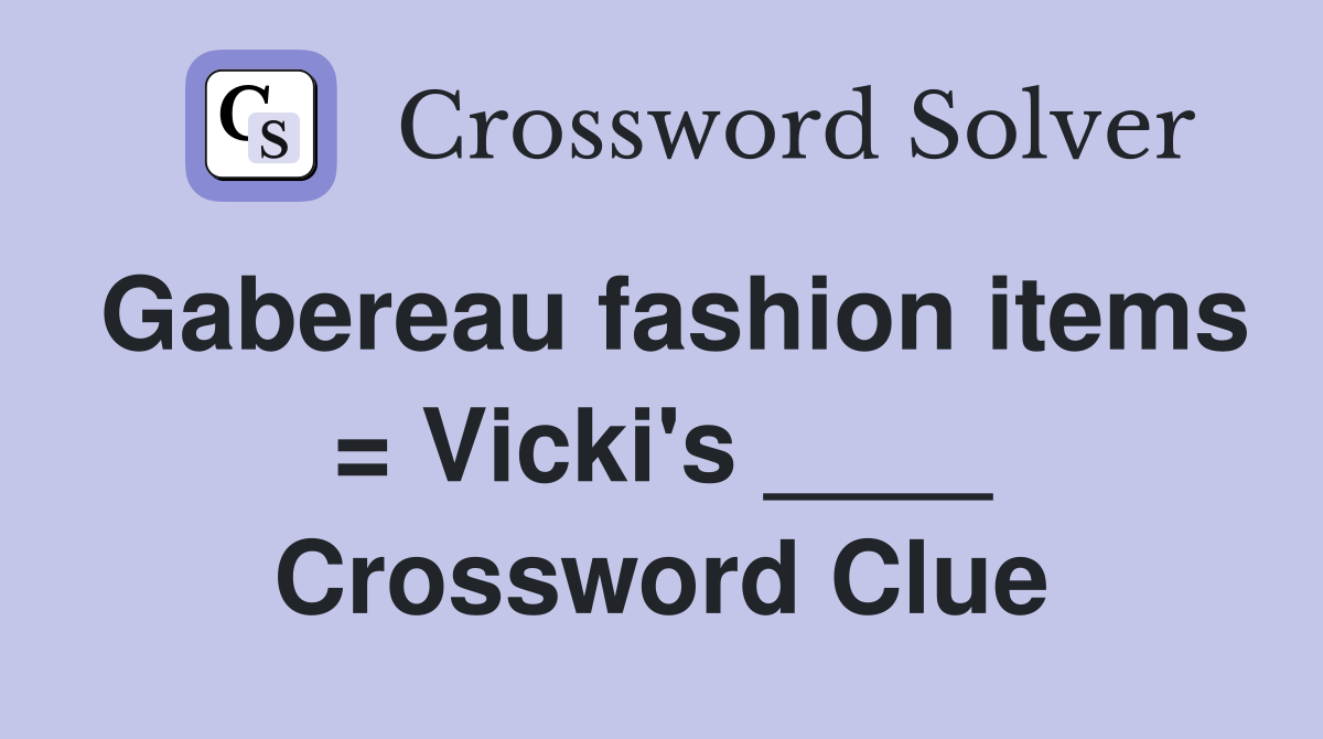 Gabereau fashion items = Vicki's ____ Crossword Clue