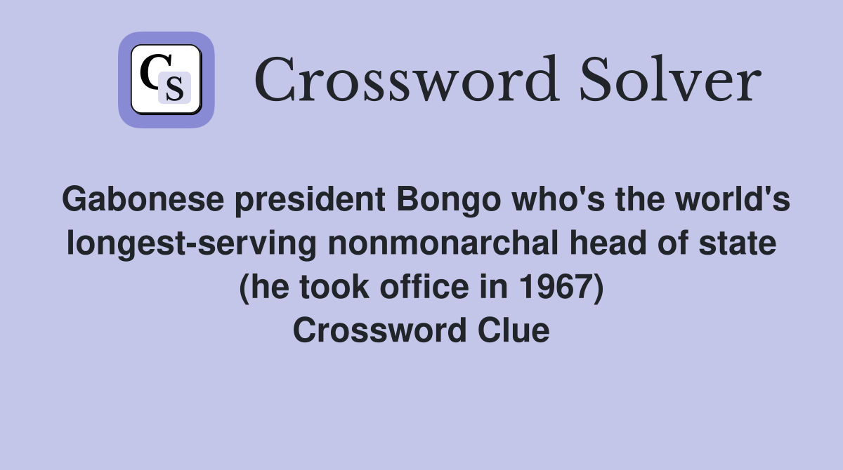 Gabonese president Bongo who's the world's longest-serving nonmonarchal head of state (he took office in 1967) Crossword Clue