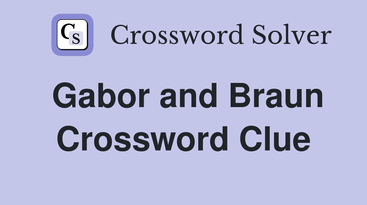 Gabor and Braun Crossword Clue