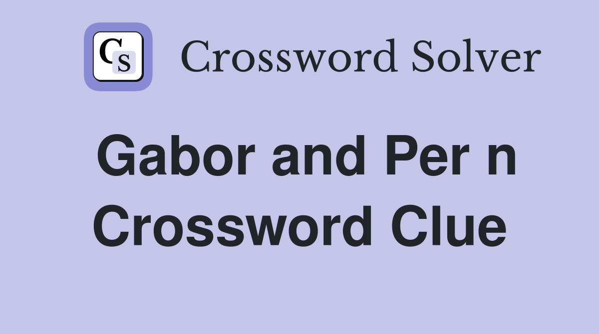 Gabor and Per n Crossword Clue