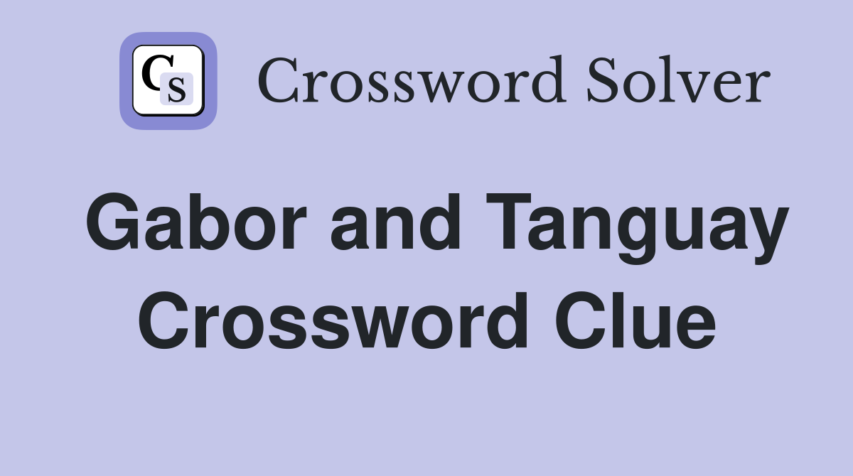 Gabor and Tanguay Crossword Clue