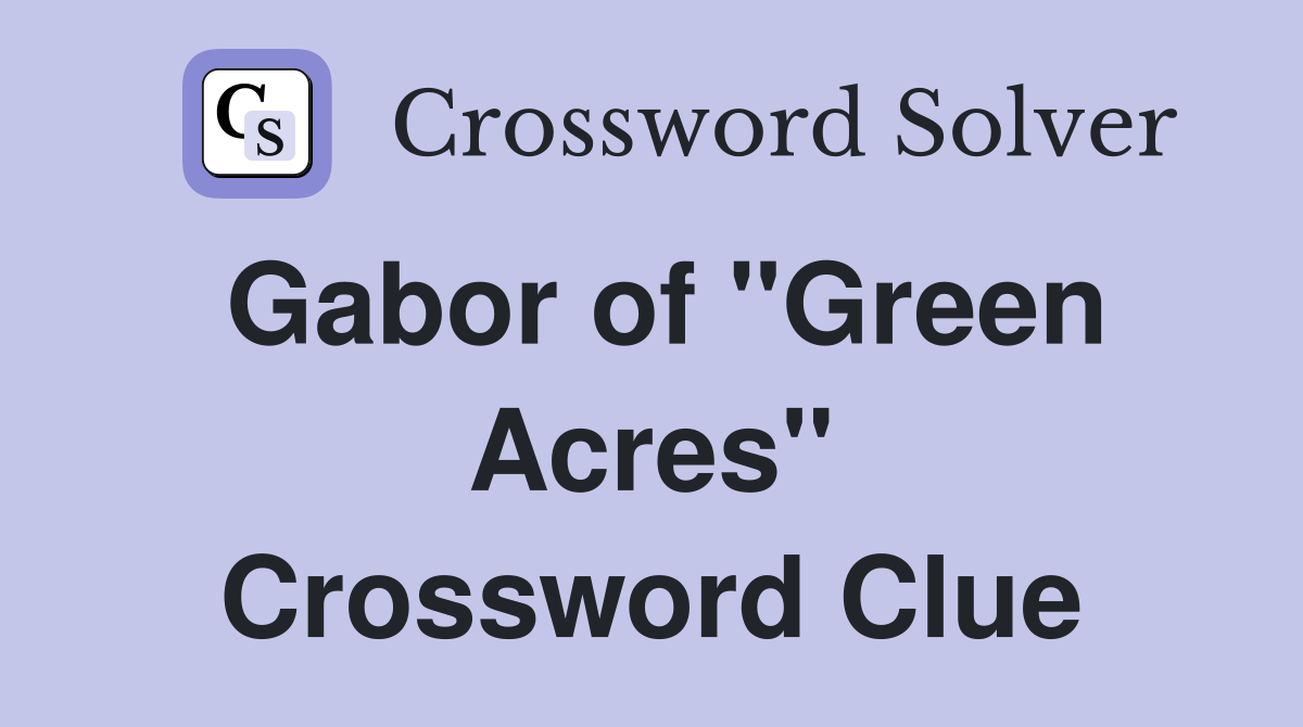 Gabor of "Green Acres" Crossword Clue