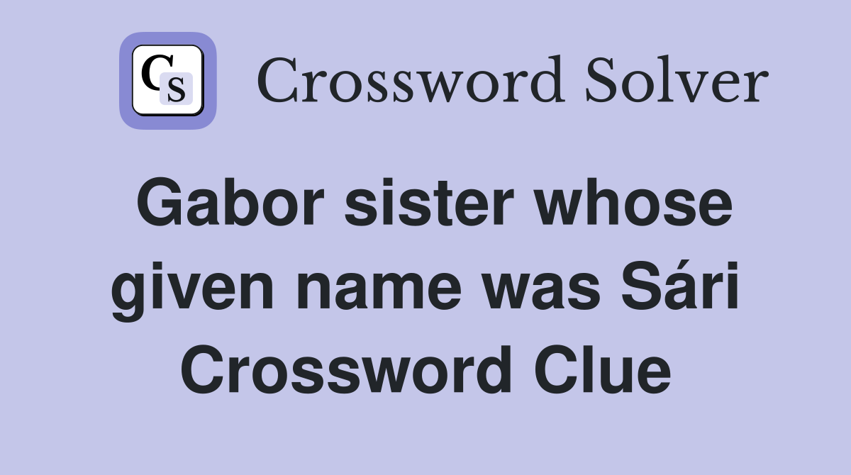 Gabor sister whose given name was Sári Crossword Clue