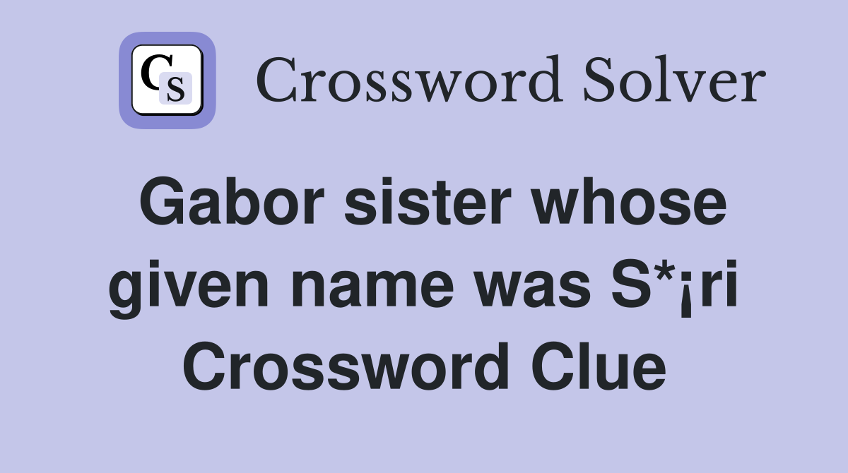 Gabor sister whose given name was S*¡ri Crossword Clue