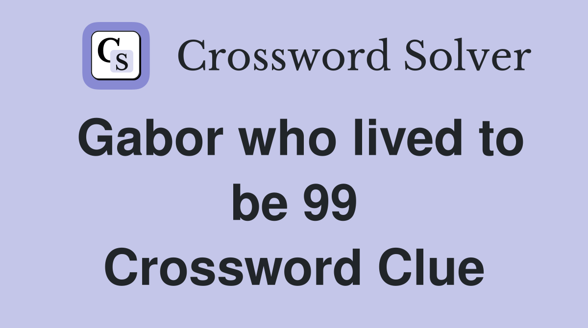 Gabor who lived to be 99 Crossword Clue