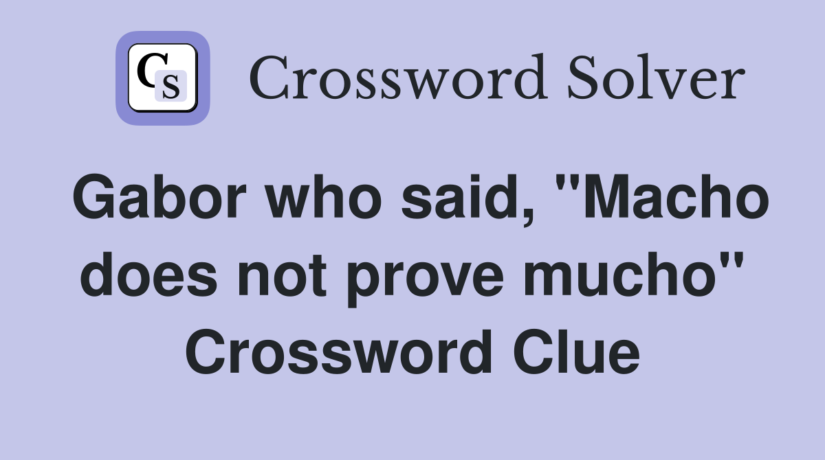 Gabor who said, "Macho does not prove mucho" Crossword Clue