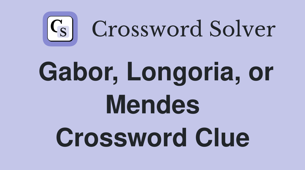 Gabor, Longoria, or Mendes Crossword Clue