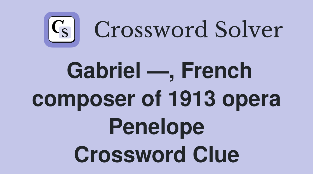Gabriel —, French composer of 1913 opera Penelope Crossword Clue