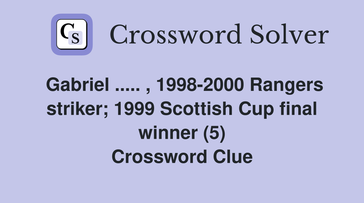 Gabriel ..... , 1998-2000 Rangers striker; 1999 Scottish Cup final winner (5) Crossword Clue