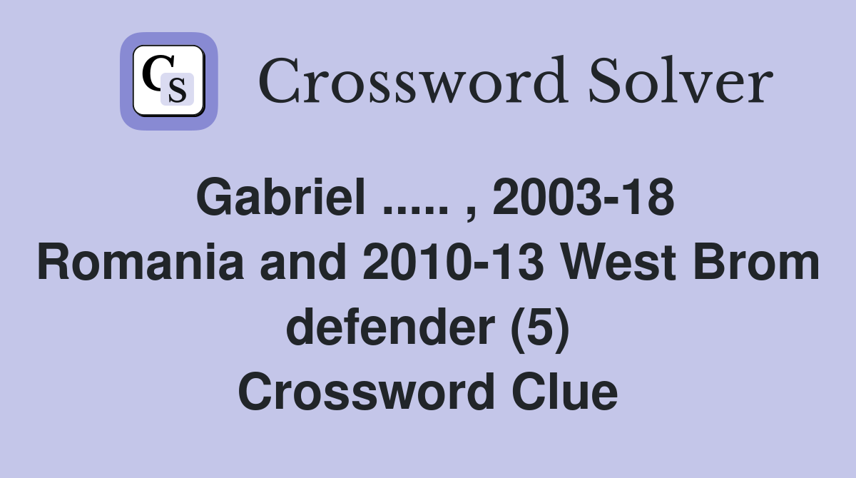 Gabriel ..... , 2003-18 Romania and 2010-13 West Brom defender (5) Crossword Clue