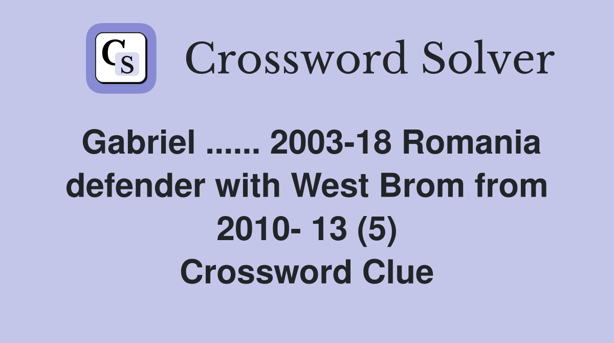 Gabriel ...... 2003-18 Romania defender with West Brom from 2010- 13 (5) Crossword Clue