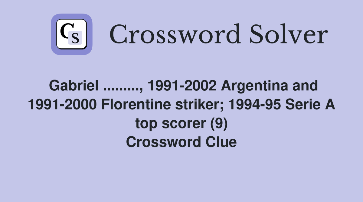 Gabriel ........., 1991-2002 Argentina and 1991-2000 Florentine striker; 1994-95 Serie A top scorer (9) Crossword Clue