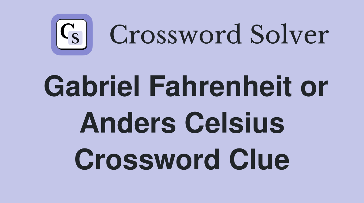 Gabriel Fahrenheit or Anders Celsius Crossword Clue