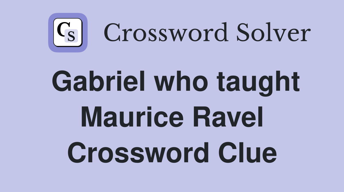 Gabriel who taught Maurice Ravel Crossword Clue