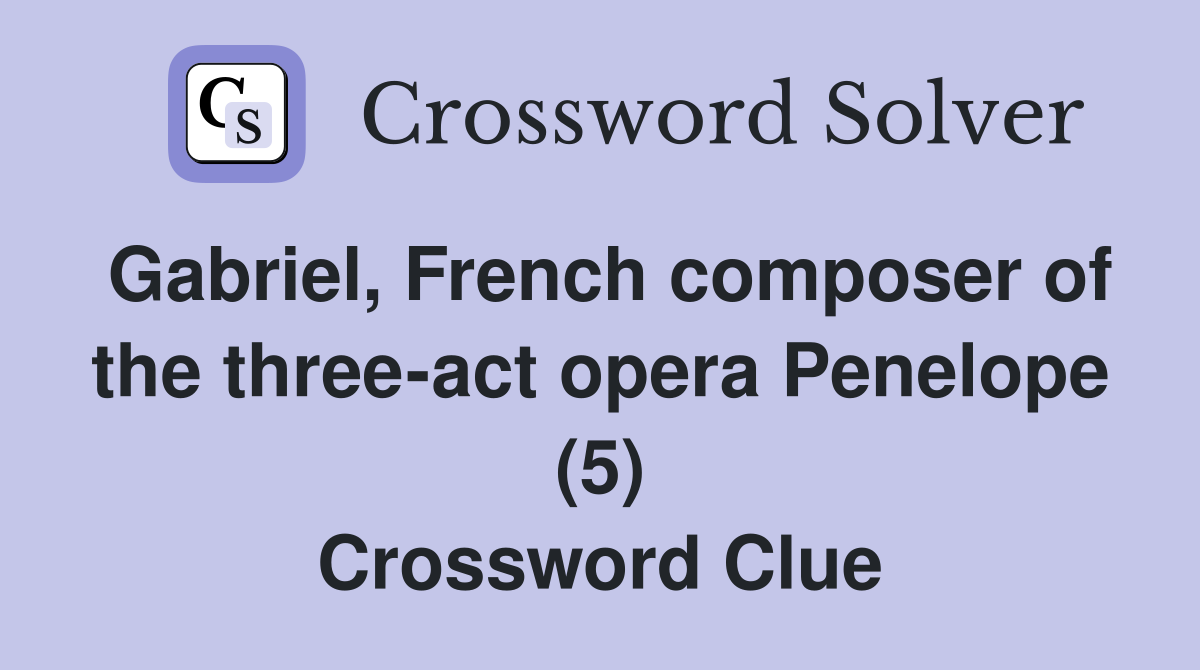 Gabriel, French composer of the three-act opera Penelope (5) Crossword Clue