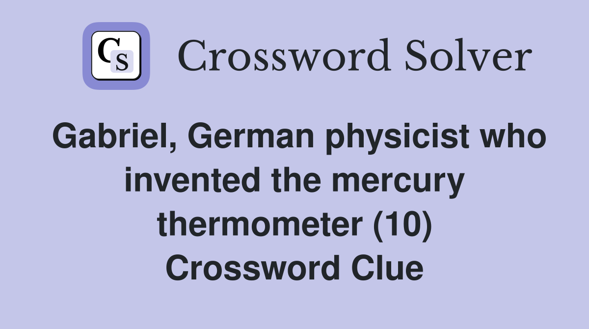 Gabriel, German physicist who invented the mercury thermometer (10) Crossword Clue