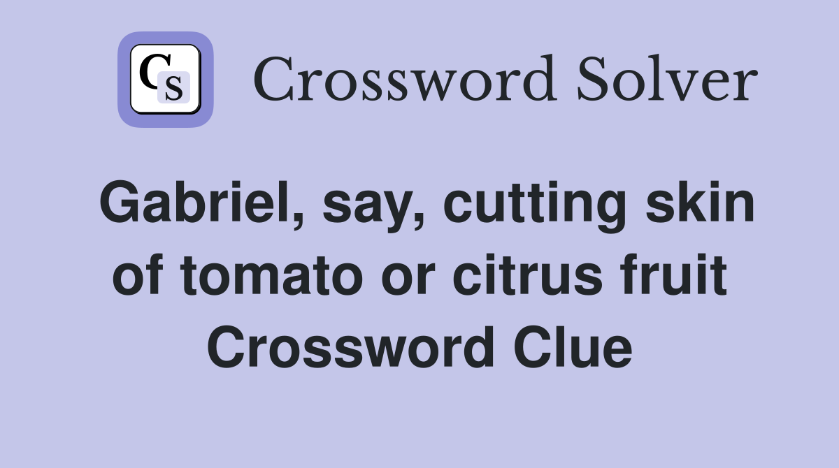 Gabriel, say, cutting skin of tomato or citrus fruit Crossword Clue