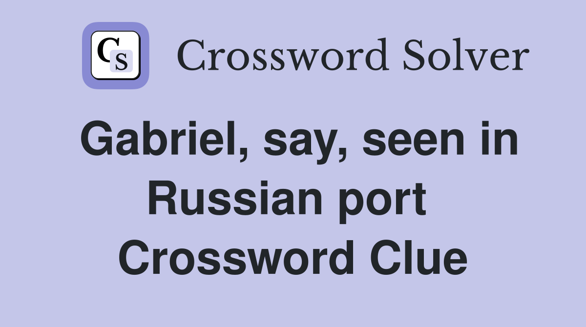 Gabriel, say, seen in Russian port  Crossword Clue