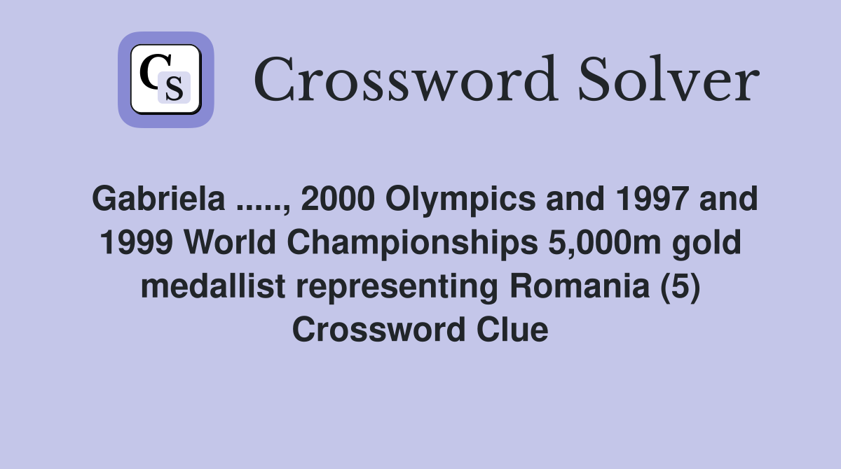Gabriela ....., 2000 Olympics and 1997 and 1999 World Championships 5,000m gold medallist representing Romania (5) Crossword Clue
