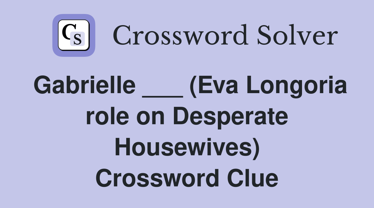 Gabrielle ___ (Eva Longoria role on Desperate Housewives) Crossword Clue